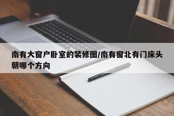 南有大窗户卧室的装修图/南有窗北有门床头朝哪个方向