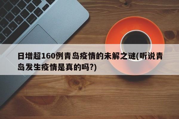 日增超160例青岛疫情的未解之谜(听说青岛发生疫情是真的吗?)