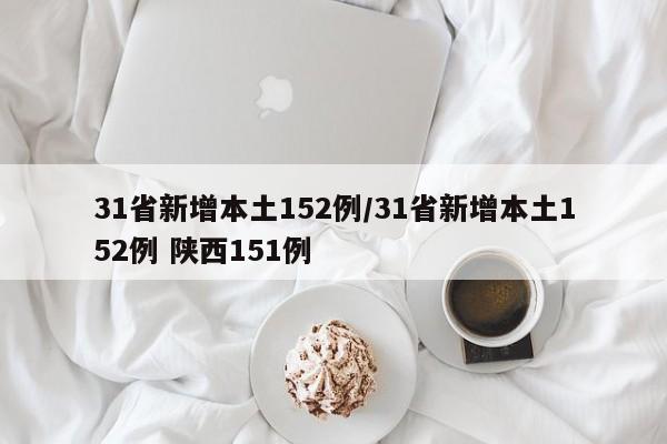 31省新增本土152例/31省新增本土152例 陕西151例