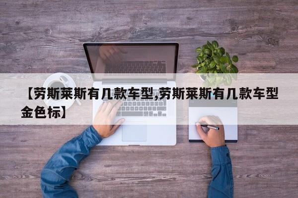 【劳斯莱斯有几款车型,劳斯莱斯有几款车型金色标】