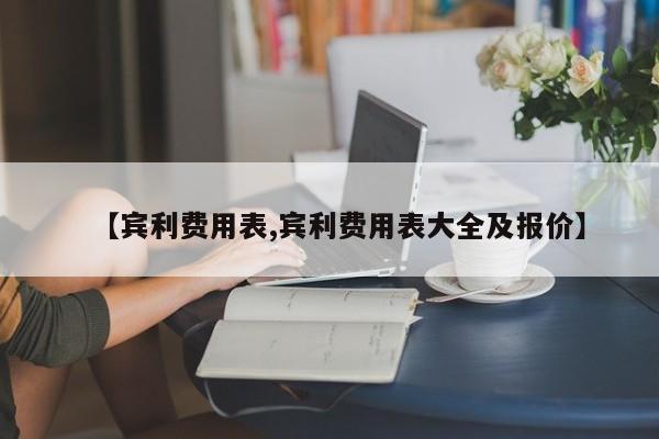 【宾利费用表,宾利费用表大全及报价】