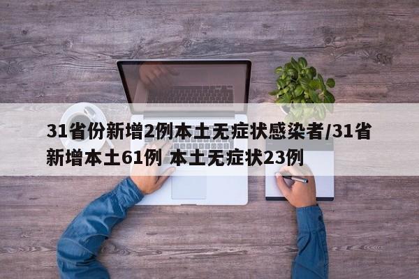 31省份新增2例本土无症状感染者/31省新增本土61例 本土无症状23例