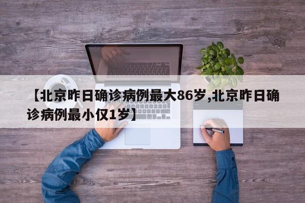 【北京昨日确诊病例最大86岁,北京昨日确诊病例最小仅1岁】
