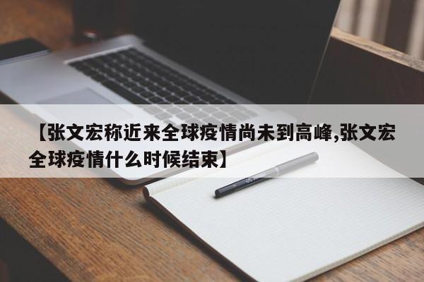 【张文宏称近来全球疫情尚未到高峰,张文宏全球疫情什么时候结束】