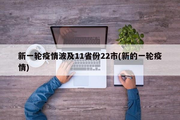 新一轮疫情波及11省份22市(新的一轮疫情)