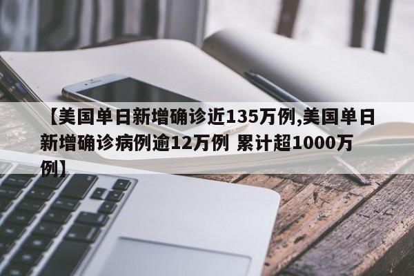 【美国单日新增确诊近135万例,美国单日新增确诊病例逾12万例 累计超1000万例】