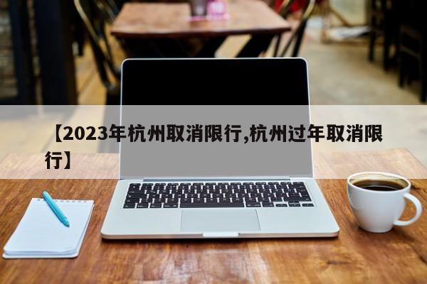 【2023年杭州取消限行,杭州过年取消限行】