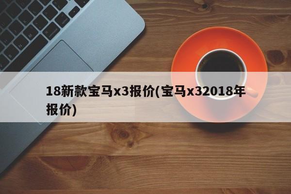 18新款宝马x3报价(宝马x32018年报价)