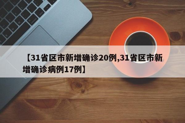 【31省区市新增确诊20例,31省区市新增确诊病例17例】