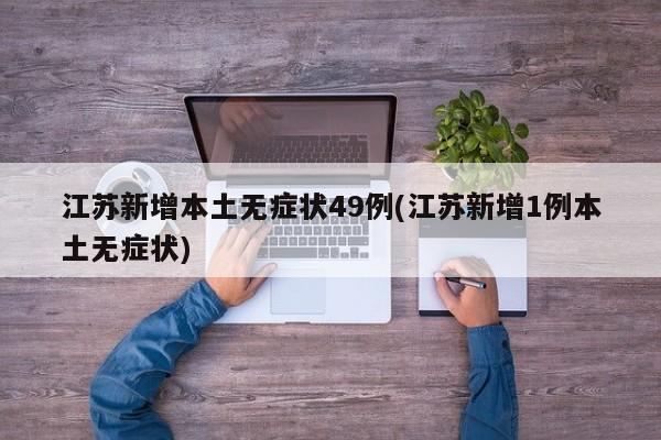 江苏新增本土无症状49例(江苏新增1例本土无症状)