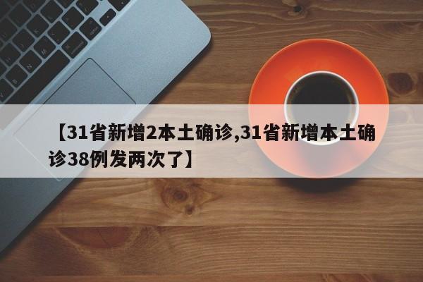 【31省新增2本土确诊,31省新增本土确诊38例发两次了】